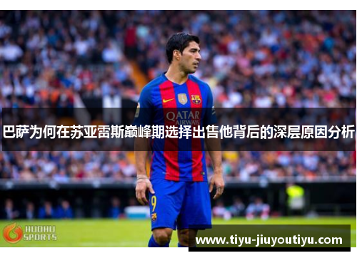 巴萨为何在苏亚雷斯巅峰期选择出售他背后的深层原因分析 巴萨为何在苏亚雷斯巅峰期选择出售他背后的深层原因分析