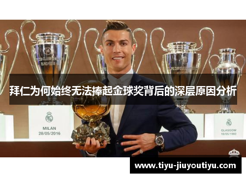 拜仁为何始终无法捧起金球奖背后的深层原因分析 拜仁为何始终无法捧起金球奖背后的深层原因分析