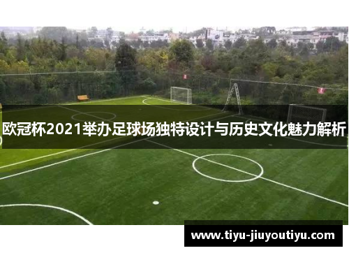 欧冠杯2021举办足球场独特设计与历史文化魅力解析