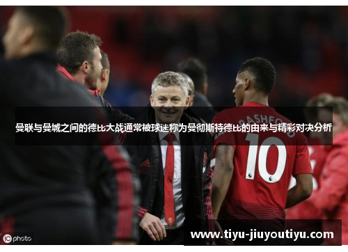 曼联与曼城之间的德比大战通常被球迷称为曼彻斯特德比的由来与精彩对决分析