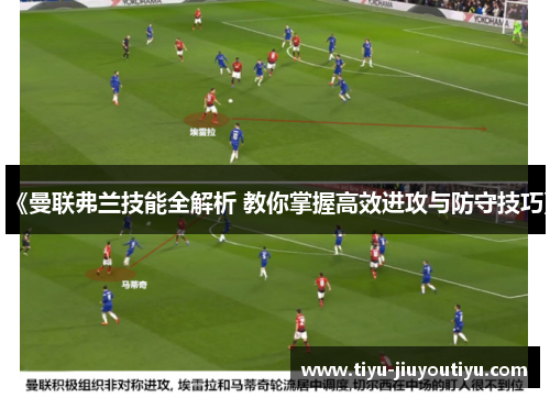 《曼联弗兰技能全解析 教你掌握高效进攻与防守技巧》